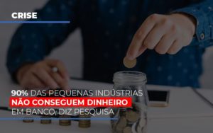 90 Das Pequenas Industrias Nao Conseguem Dinheiro Em Banco Diz Pesquisa - Contabilidade em Vitória - ES | Control Tax