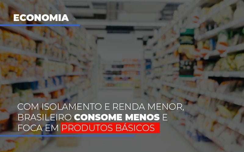 Com O Isolamento E Renda Menor Brasileiro Consome Menos E Foca Em Produtos Basicos - Contabilidade em Vitória - ES | Control Tax