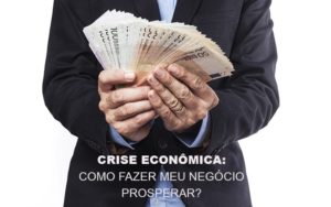 Crise Economica Como Fazer Meu Negocio Prosperar - Contabilidade em Vitória - ES | Control Tax