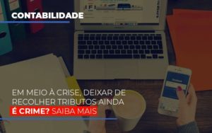 Em Meio A Crise Deixar De Recolher Tributos Ainda E Crime - Contabilidade em Vitória - ES | Control Tax