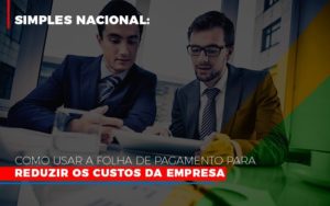 Simples Nacional Como Usar A Folha De Pagamento Para Reduzir Os Custos Da Empresa - Contabilidade em Vitória - ES | Control Tax