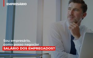 Sou Empresario Como Posso Negociar Salario Dos Empregados - Contabilidade em Vitória - ES | Control Tax