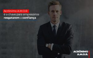 Acronimo A M O R E A Chave Para Empresarios Resgatarem A Confianca - Contabilidade em Vitória - ES | Control Tax