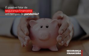 E Possivel Falar De Seguranca Financeira Em Tempos De Pandemia - Contabilidade em Vitória - ES | Control Tax