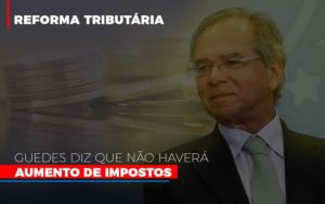 Guedes Diz Que Nao Havera Aumento De Impostos - Contabilidade em Vitória - ES | Control Tax