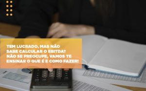 Tem Lucrado Mas Nao Sabe Calcular O Ebitda Nao Se Preocupe Vamos Te Ensinar O Que E E Como Fazer - Contabilidade em Vitória - ES | Control Tax