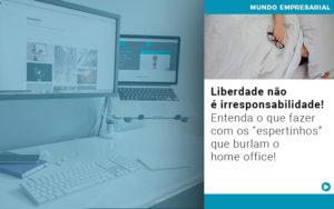 Liberdade Nao E Irresponsabilidade Entenda O Que Fazer Com Os Espertinhos Que Burlam O Home Office - Contabilidade em Vitória - ES | Control Tax