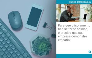 Para Que O Isolamento Nao Se Torne Solidao E Preciso Que Sua Empresa Demonstre Empatia - Contabilidade em Vitória - ES | Control Tax