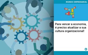 Para Vencer A Economia E Preciso Atualizar A Sua Cultura Organizacional - Contabilidade em Vitória - ES | Control Tax