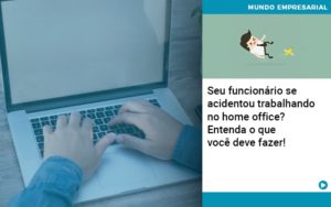 Seu Funcionario Se Acidentou Trabalhando No Home Office Entenda O Que Voce Pode Fazer - Contabilidade em Vitória - ES | Control Tax