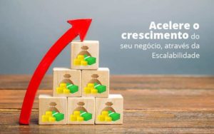 Acelere O Crescimento Do Seu Negocio Atraves Da Escalabilidade Post 1 Notícias E Artigos Contábeis Em Vitória Es | Controltax Contábil - Contabilidade em Vitória - ES | Control Tax