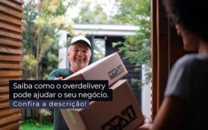 Saiba Como O Overdelivery Pode Ajudar O Seu Negocio Post 1 - Contabilidade em Vitória - ES | Control Tax