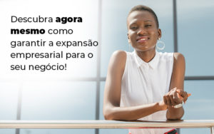 Descubra Agora Mesmo Como Garantir A Expansao Empresairal Para O Seu Negocio Blog - Contabilidade em Vitória - ES | Control Tax