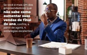 Se Voce E Mais Um Dos Empreendedores Que Nao Sabe Como Aumentar Suas Vendas De Final De Ano Confira A Partir De Agora 4 Estrategias Excelentes Blog 1 - Contabilidade em Vitória - ES | Control Tax