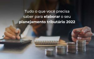 Tudo O Que Voce Precisa Saber Para Elaborar O Seu Planejamento Tributario 2022 Blog - Contabilidade em Vitória - ES | Control Tax