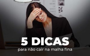 5 Dicas Para Nao Cair Na Malha Fina Blog - Quero montar uma empresa